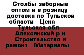 Столбы заборные оптом и в розницу, доставка по Тульской области › Цена ­ 200 - Тульская обл., Алексинский р-н Строительство и ремонт » Материалы   